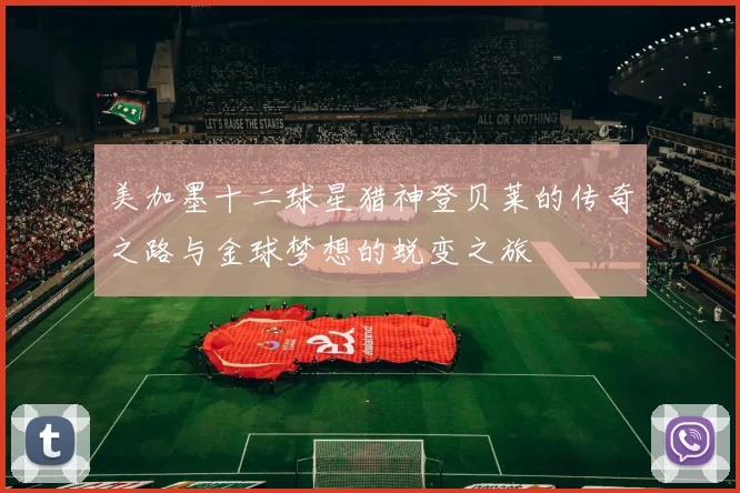 美加墨十二球星猎神登贝莱的传奇之路与金球梦想的蜕变之旅