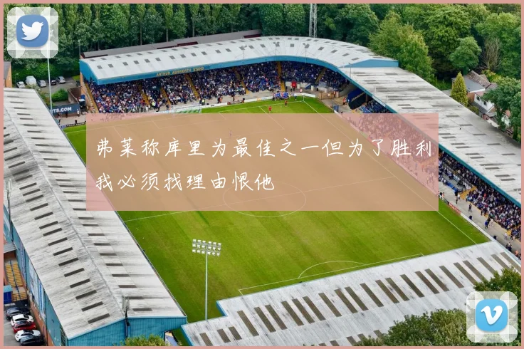 弗莱称库里为最佳之一但为了胜利我必须找理由恨他