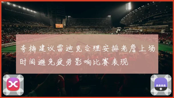 夸梅建议雷迪克合理安排老詹上场时间避免疲劳影响比赛表现