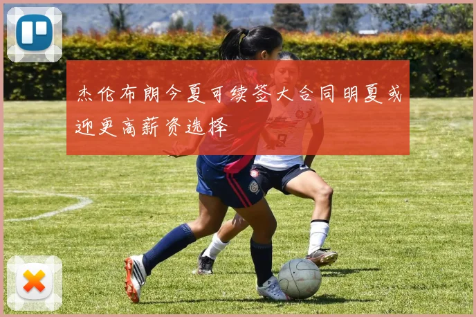 杰伦布朗今夏可续签大合同明夏或迎更高薪资选择