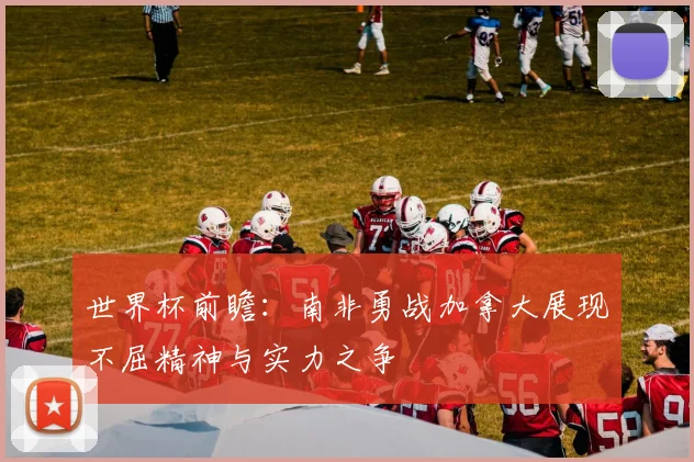 世界杯前瞻：南非勇战加拿大展现不屈精神与实力之争