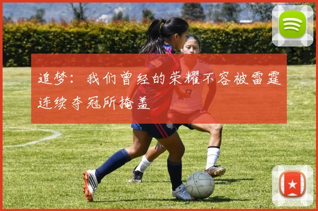 追梦：我们曾经的荣耀不容被雷霆连续夺冠所掩盖