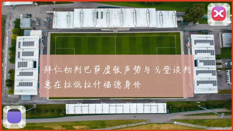 拜仁初判巴萨虚张声势与戈登谈判意在拉低拉什福德身价