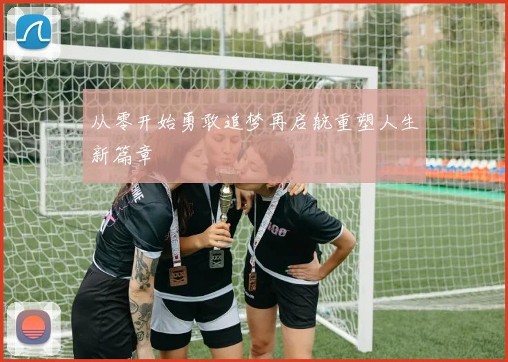 从零开始勇敢追梦再启航重塑人生新篇章