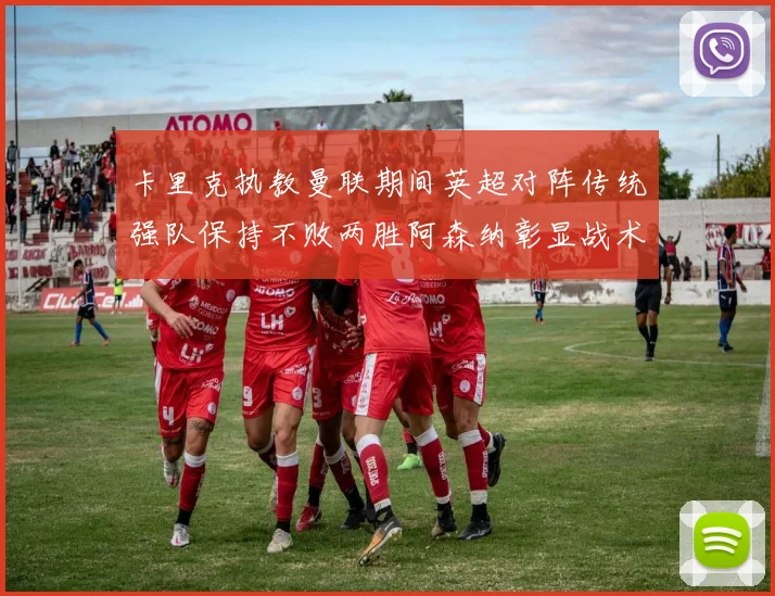 卡里克执教曼联期间英超对阵传统强队保持不败两胜阿森纳彰显战术智慧
