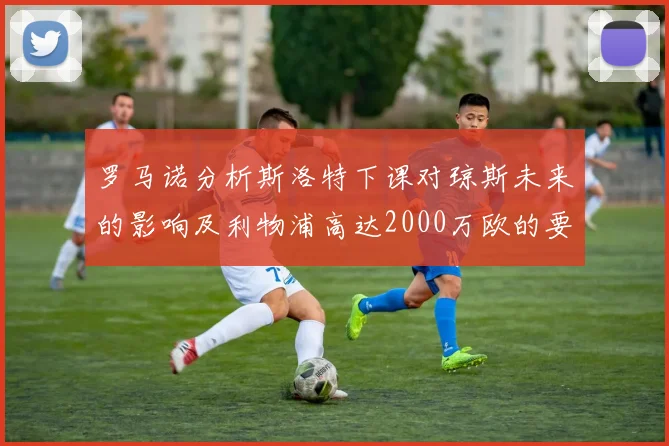 罗马诺分析斯洛特下课对琼斯未来的影响及利物浦高达2000万欧的要价