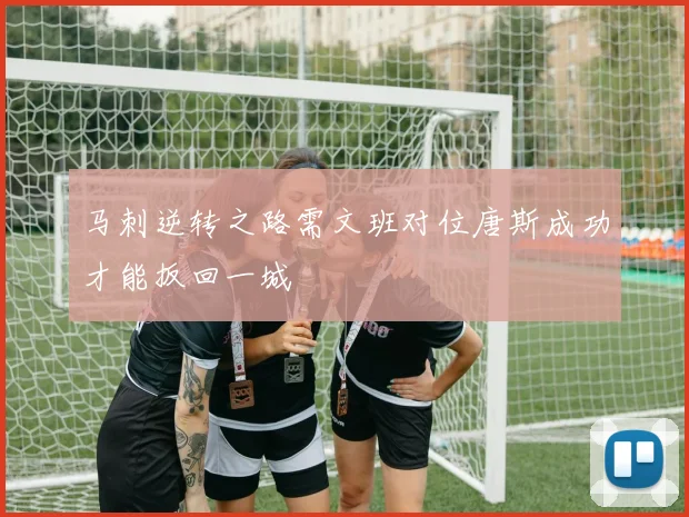 马刺逆转之路需文班对位唐斯成功才能扳回一城