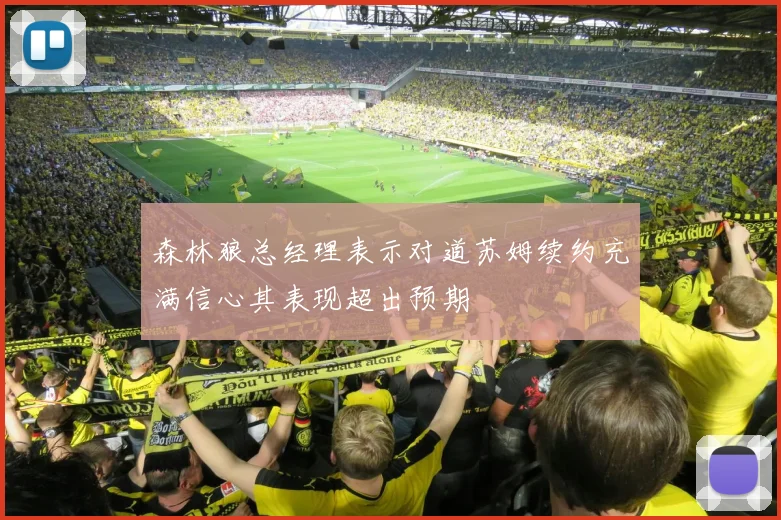 森林狼总经理表示对道苏姆续约充满信心其表现超出预期