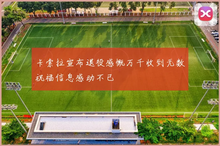 卡索拉宣布退役感慨万千收到无数祝福信息感动不已